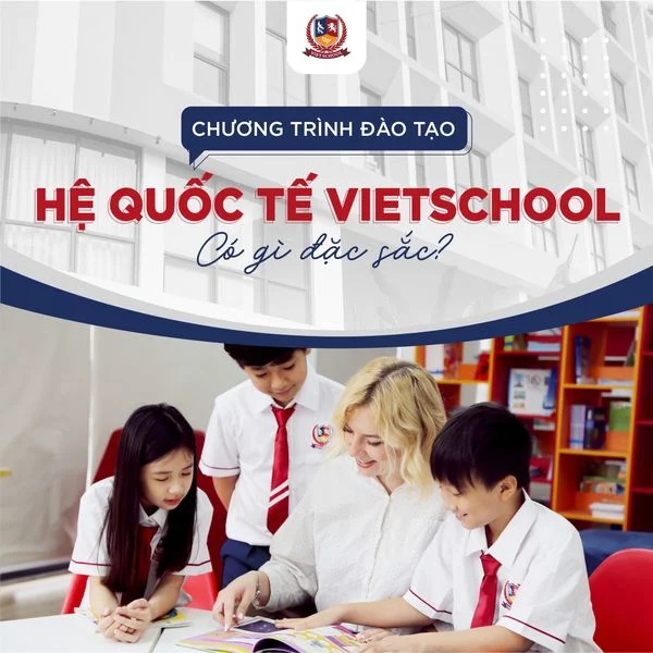 Chương trình giáo dục hệ quốc tế bậc tiểu học Vietschool có gì đặc sắc?