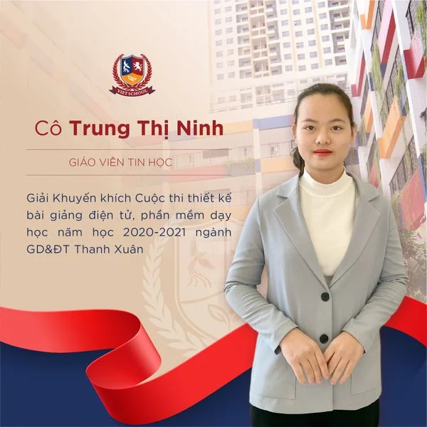 Đội ngũ giáo viên tài năng - Niềm tự hào của Vietschool Giải Khuyến khích dành cho cô giáo Trung Thị Ninh - Giáo viên Tin học, với bài giảng "Thông tin xung quanh ta" (Tin học lớp 3) tại “Cuộc thi thiết kế bài giảng điện tử, phần mềm dạy học năm học 2020-2021 ngành GD&ĐT Thanh Xuân”.