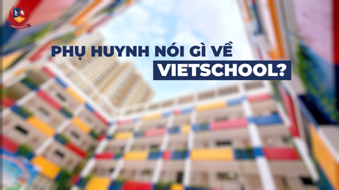 TẠI SAO PHỤ HUYNH CHỌN VIETSCHOOL?