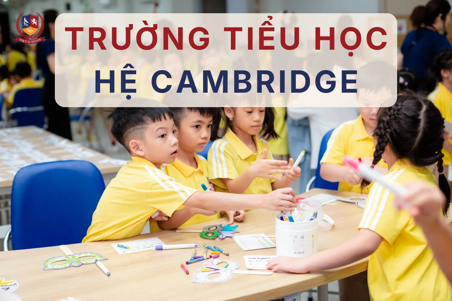 Khám phá những điểm nổi bật của trường tiểu học hệ Cambridge